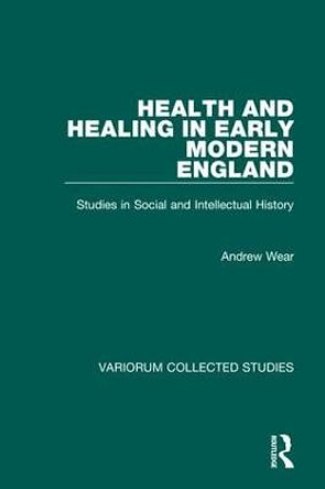 Health and Healing in Early Modern England: Studies in Social and Intellectual History by Mr Andrew Wear