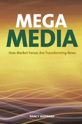 Mega Media: How Market Forces are Transforming News by Nancy Maynard 9780970129208