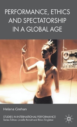 Performance, Ethics and Spectatorship in a Global Age by Helena Grehan 9780230518018