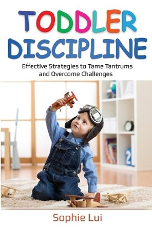 Toddler Discipline: Effective Strategies to Tame Tantrums and Overcome Challenges by Sophie Lui 9781087869360