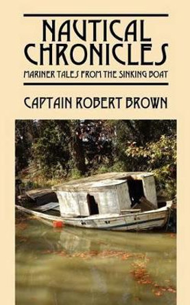 Nautical Chronicles: Mariner Tales from the Sinking Boat by Captain Robert Brown 9781432793500