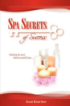 Spa Secrets of Success: Unlocking the Secret Behind Successful Spas... by Shannon Burson Smith 9781434329233