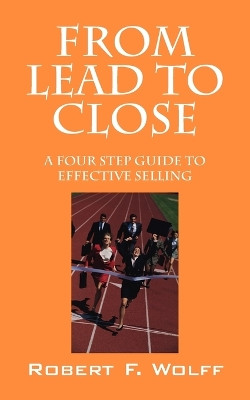 From Lead to Close: A Four Step Guide to Effective Selling by Robert Wolff 9781432774882