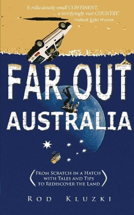 Far Out Australia: From Scratch in a Hatch with Tales and Tips to Rediscover the Land by Rod Kluzki 9780987621405