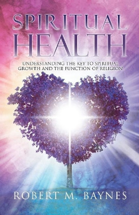 Spiritual Health: Understanding the Key to Spiritual Growth and the Function of Religion by Robert M Baynes 9780228813088 Spiritual Health: Understanding the Key to Spiritual Growth and the Function of Religion by Robert M Baynes 9780228813088