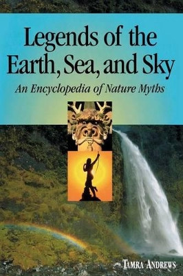 Legends of the Earth, Sea and Sky: An Encyclopedia of Nature Myths by Tamra Andrews 9780874369632