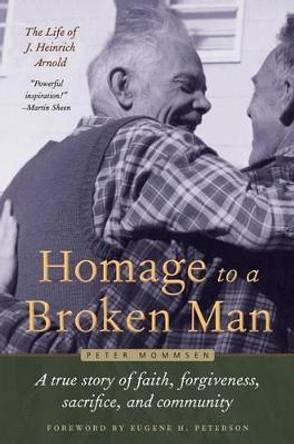 Homage to a Broken Man: The Life of J. Heinrich Arnold - A true story of faith, forgiveness, sacrifice, and community by Peter Mommsen