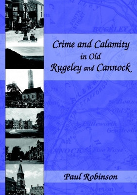 Crime and Calamity in Old Rugeley and Cannock by Paul Robinson 9780244969363