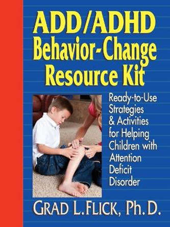 ADD / ADHD Behavior-Change Resource Kit: Ready-to-Use Strategies and Activities for Helping Children with Attention Deficit Disorder by Grad L. Flick