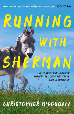Running with Sherman: The Donkey Who Survived Against All Odds and Raced Like a Champion by Christopher McDougall