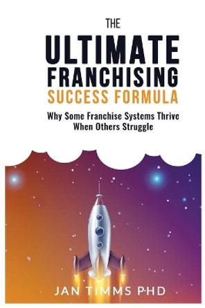 The Ultimate Franchising Success Formula: Why Some Franchise Systems Thrive When Others Struggle by Jan Timms 9780645449006