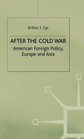 After the Cold War: American Foreign Policy, Europe and Asia by Arthur I. Cyr 9780333672112