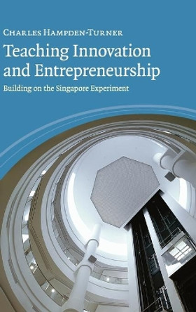 Teaching Innovation and Entrepreneurship: Building on the Singapore Experiment by Charles Hampden-Turner 9780521760706