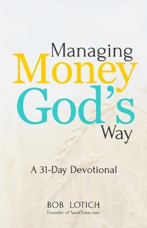 Managing Money God's Way: A 31-Day Devotional by Bob Lotich 9780989894524