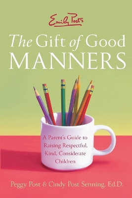 Emily Post's The Gift of Good Manners: A Parent's Guide to Instilling Kindness, Consideration, and Character by Peggy Post 9780060933470