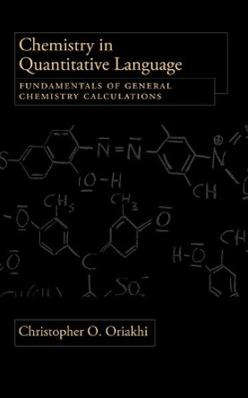 Chemistry in Quantitative Language: Fundamentals of General Chemistry Calculations by Christopher O. Oriakhi 9780195367997