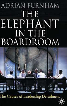 The Elephant in the Boardroom: The causes of leadership derailment by Adrian F. Furnham 9780230229532