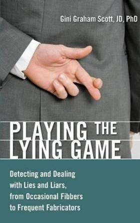 Playing the Lying Game: Detecting and Dealing with Lies and Liars, from Occasional Fibbers to Frequent Fabricators by Gini Graham Scott 9780313383519