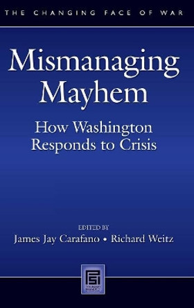 Mismanaging Mayhem: How Washington Responds to Crisis by James Jay Carafano 9780313348921