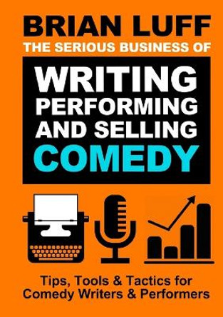 The Serious Business of Writing, Performing & Selling Comedy by Brian Luff 9781008984271 The Serious Business of Writing, Performing & Selling Comedy by Brian Luff 9781008984271