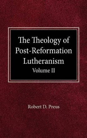 The Theology of Post-Reformation Lutheranism Volume II by Robert D Preus 9780758634658