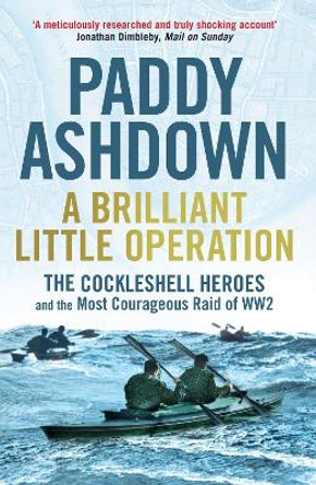 A Brilliant Little Operation: The Cockleshell Heroes and the Most Courageous Raid of World War 2 by Paddy Ashdown