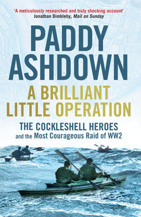 A Brilliant Little Operation: The Cockleshell Heroes and the Most Courageous Raid of World War 2 by Paddy Ashdown A Brilliant Little Operation: The Cockleshell Heroes and the Most Courageous Raid of World War 2 by Paddy Ashdown