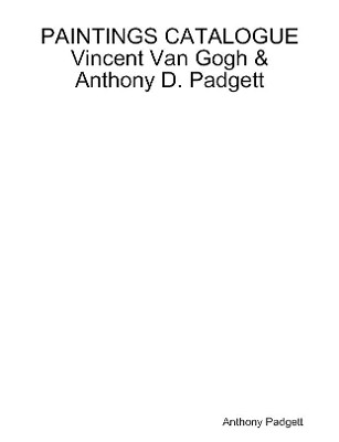 PAINTINGS CATALOGUE Vincent Van Gogh & Anthony D. Padgett by Anthony Padgett 9780244699529