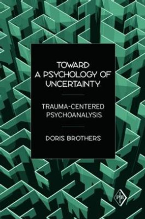 Toward a Psychology of Uncertainty: Trauma-Centered Psychoanalysis by Doris Brothers