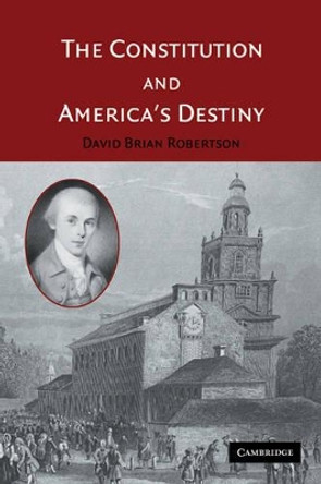 The Constitution and America's Destiny by David Brian Robertson 9780521607780