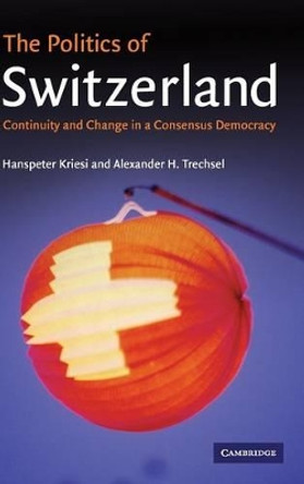 The Politics of Switzerland: Continuity and Change in a Consensus Democracy by Hanspeter Kriesi 9780521844574