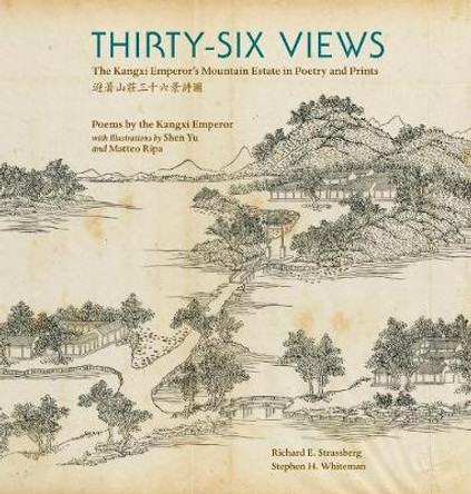 Thirty-Six Views - The Kangxi Emperor's Mountain Estate in Poetry and Prints by Richard E. Strassberg