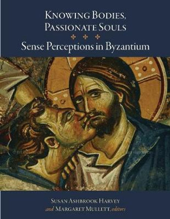 Knowing Bodies, Passionate Souls - Sense Perceptions in Byzantium by Susan Ashbrook Harvey