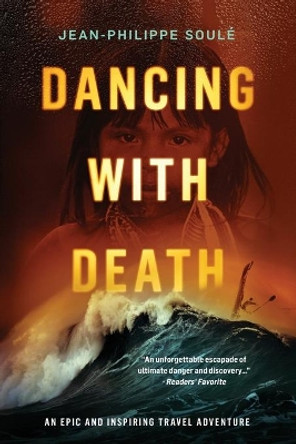 Dancing with Death: An Epic and Inspiring Travel Adventure by Jean-Philippe Soule 9780984344819