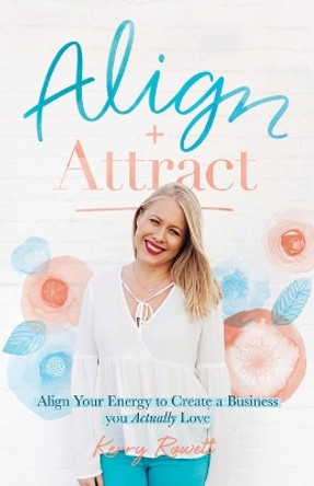 Align + Attract: Align Your Energy to Create a Business You Actually Love by Kerry Lee Rowett 9780648399803