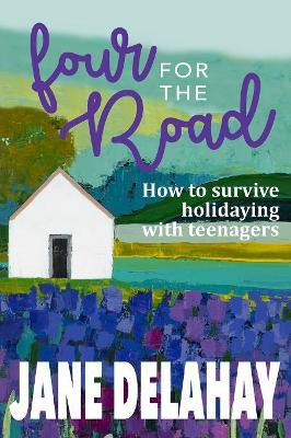 Four for the Road: How to survive holidaying with teenagers by Jane Delahay 9780648277637