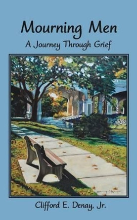 Mourning Men: A Journey Through Grief by Clifford E Denay 9780692631102