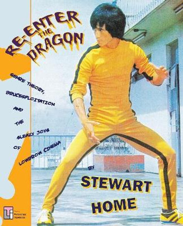 Re-Enter the Dragon: Genre Theory, Brucesploitation and the Sleazy Joys of Lowbrow Cinema by Stewart Home 9780994411273