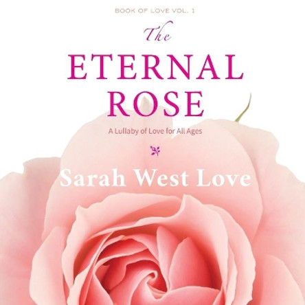 The Eternal Rose: A Lullaby of Love for All Ages by Sarah West Love 9780971575172