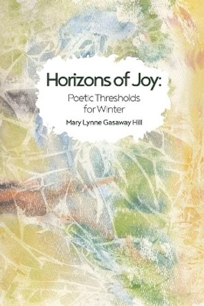 Horizons of Joy: Poetic Thresholds for Winter by Mary Lynne Gasaway Hill 9780972556248