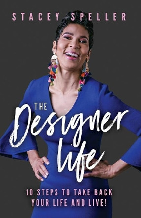The Designer Life: 10 Steps To Take Back Your Life And Live! by Stacey C Speller 9780979891649