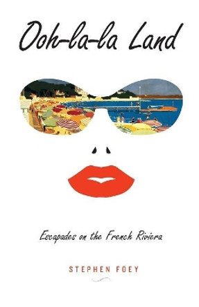 Ooh-La-La Land: Escapades on the French Riviera by Stephen Foey 9780969388913