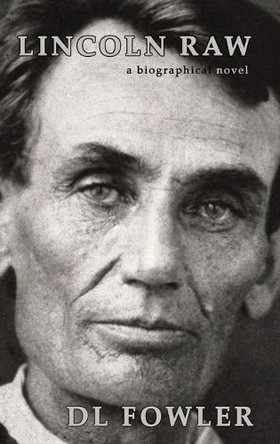 Lincoln Raw: a biographical novel by DL Fowler 9780996380584
