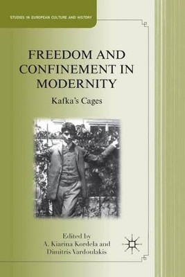 Freedom and Confinement in Modernity: Kafka's Cages by A. Kiarina Kordela 9780230113428