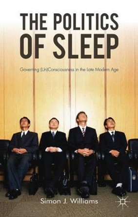 The Politics of Sleep: Governing (Un)consciousness in the Late Modern Age by S. Williams 9780230223660