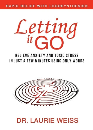 Letting It Go: Relieve Anxiety and Toxic Stress in Just a Few Minutes Using Only Words (Rapid Relief with Logosynthesis) by Laurie Weiss 9780974311357