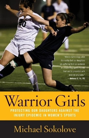 Warrior Girls: Protecting Our Daughters Against the Injury Epidemic in Women's Sports by Michael Sokolove 9780743297561