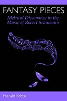 Fantasy Pieces: Metrical Dissonance in the Music of Robert Schumann by Harald Krebs 9780195169461