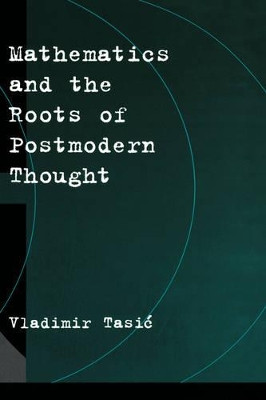 Mathematics and the Roots of Postmodern Thought by Vladimir Tasic 9780195139679