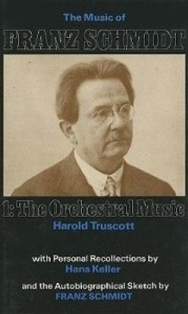 Music of Franz Schmidt - 1: The Orchestral Music by Harold Truscott